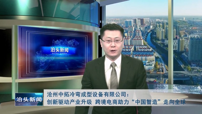 泊頭新聞：滄州中拓冷彎成型設(shè)備有限公司創(chuàng)新驅(qū)動(dòng)產(chǎn)業(yè)升級 跨境電商助力“中國智造”走向全球